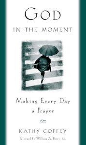 Title: God in the Moment: Making Every Day a Prayer, Author: Kathy Coffey