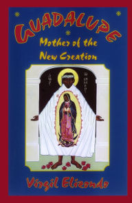 Title: Guadalupe: Mother of the New Creation, Author: Virgilio Elizondo