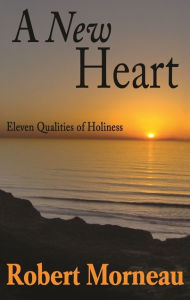 Title: A New Heart: Eleven Qualities of Holiness, Author: Robert F. Morneau