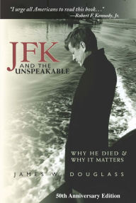 Title: JFK and the Unspeakable: Why He Died and Why It Matters, Author: James W. Douglass