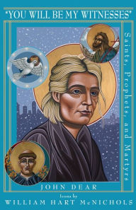 Title: You Will Be My Witnesses: Saints, Prophets, and Martyrs, Author: John Dear