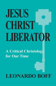 Title: Jesus Christ Liberator: A Critical Christology for Our Time, Author: Leonardo Boff