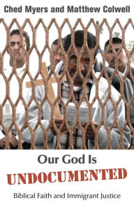 Title: Our God Is Undocumented: Biblical Faith and Immigrant Justice, Author: Ched Myers