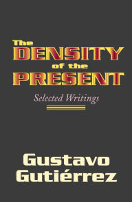 Title: The Density of the Present: Selected Writings, Author: Gustavo Gutierrez