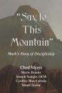 ''Say to This Mountain'': Mark's Story of Discipleship: Mark's Story of Discipleship