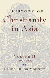 Title: A History of Christianity in Asia: Volume II: 1500-1900, Author: Samuel Hugh Moffett