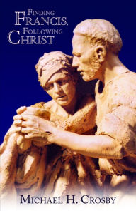 Title: Finding Francis, Following Christ, Author: Michael H. Crosby