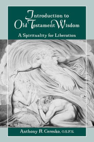 Title: Introduction to Old Testament Wisdom: A Spirituality for Liberation, Author: Anthony R. Ceresko