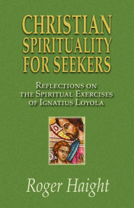 Title: Christian Spirituality for Seekers: Reflections of The Spiritual Excercises of Igantius Loyola, Author: Roger Haight