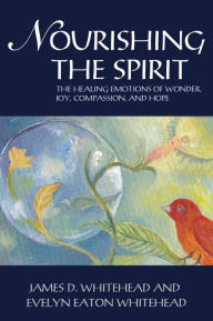 Title: Nourishing the Spirit: The Healing Emotions of Wonder, Joy, Compassion, and Hope, Author: James D. Whitehead