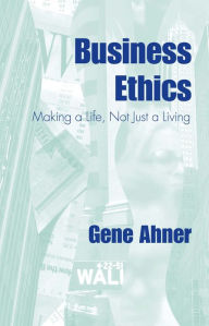 Title: Business Ethics: Making a Life, Not Just a Living, Author: Gene Ahner