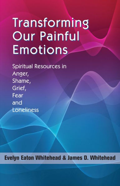 Transforming Our Painful Emotions: Spiritual Resources in Anger, Shame, Grief, Fear, and Loneliness