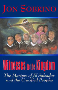 Title: Witnesses to the Kingdom : The Martyrs of El Salvador and the Crucified Peoples, Author: Jon Sobrino