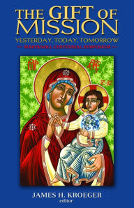 Title: The Gift of Mission: Yesterday, Today, Tomorrow, Author: James H. Kroeger