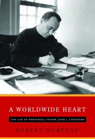 Title: A Worldwide Heart: The Life of Maryknoll Father John J. Considine, Author: Robert Hurteau