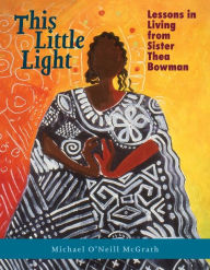 Title: This Little Light: Lessons in Living from Sister Thea Bowman, Author: Michael O'Neill McGrath