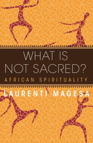 Title: What Is Not Sacred?: African Spirituality, Author: Laurenti Magesa