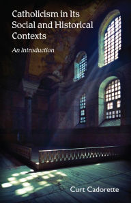 Title: Catholicism in Social and Historical Contexts: An Introduction, Author: Curt Cadorette