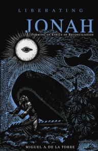 Title: Liberating Jonah: Forming an Ethics of Reconciliation, Author: Miguel A. De La Torre