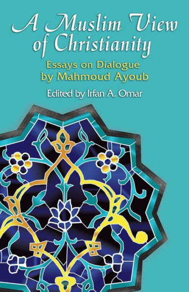 A Muslim View of Christianity: Essays on Dialogue