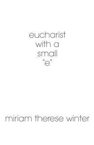 Title: eucharist with a small ''e'', Author: Miriam Therese Winter