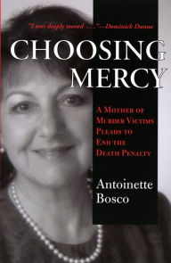 Title: Choosing Mercy: A Mother of Murder Victims Pleads to End the Death Penalty, Author: Antoinette Bosco