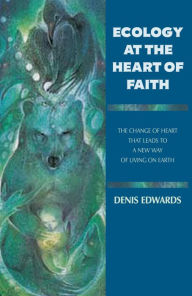 Title: Ecology at the Heart of Faith, Author: Denis Edwards