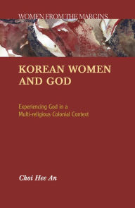 Title: Korean Women and God: Experiencing God in a Multi-religious Colonial Context, Author: Hee an Choi