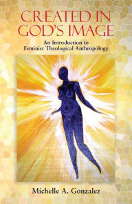 Title: Created in God's Image: An Introduction to Feminist Theological Anthropology, Author: Michelle A. Gonzalez