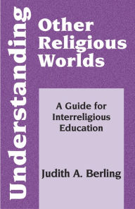 Title: Understanding Other Religious Worlds: A Guide for Interreligious Education, Author: Judith A. Berling