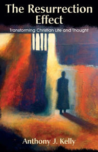 Title: The Resurrection Effect: Transforming Christian Life and Thought, Author: Anthony J. Kelly