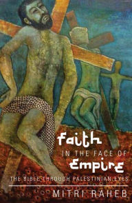 Title: Faith in the Face of Empire: The Bible through Palestinian Eyes, Author: Mitri Raheb