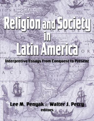 Title: Religion and Society in Latin America: Interpretive Essays from Conquest to Present, Author: Lee M. Penyak