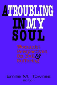 Title: Troubling in my Soul : Womanist Perspectives on Evil and Suffering, Author: Emilie Townes