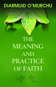 Title: The Meaning and Practice of Faith, Author: Diarmuid O'Murchu