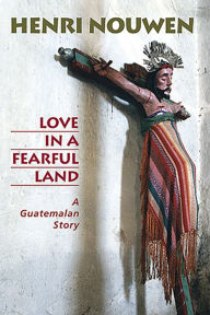 Title: Love in a Fearful Land: A Guatemalan Story, Author: Henri J. M. Nouwen