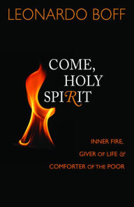 Title: Come, Holy Spirit: Inner Fire, Giver of Life, & Comforter of the Poor, Author: Leonardo Boff