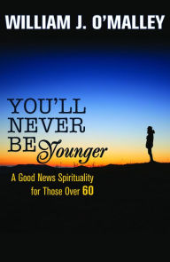 Title: You'll Never Be Younger: A Good News Spirituality for Those Over 60, Author: William J. O'Malley