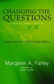 Title: Changing the Questions: Explorations in Christian Ethics, Author: Margaret Farley