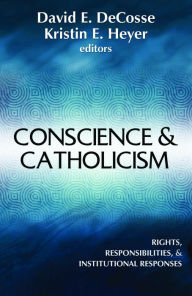 Title: Conscience & Catholicism : Rights, Responsibilities, & Institutional Responses, Author: David E. Decosse