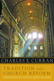 Title: Tradition and Church Reform: Perspectives on Catholic Moral Teaching, Author: Charles E. Curran