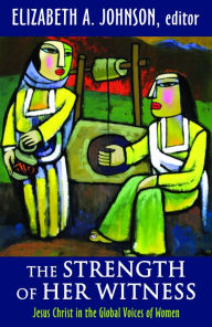 Title: The Strength of Her Witness : Jesus Christ in the Global Voices of Women, Author: Elizabeth A. Johnson