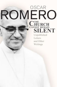 Title: The Church Cannot Remain Silent : Unpublished Letters and other Writings, Author: Oscar Romero