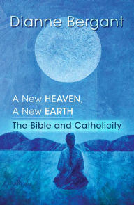 Title: A New Heaven, A New Earth: The Bible and Catholicity, Author: Dianne Bergant