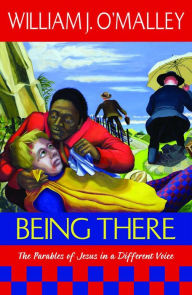 Title: Being There: The Parables of Jesus in a Different Voice, Author: William J. O'Malley