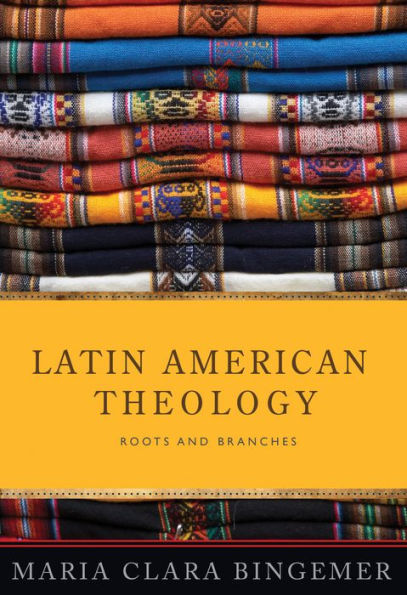 Latin American Theology : Roots and Branches