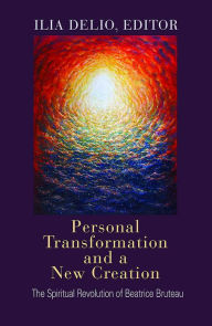 Title: Personal Transformation and a New Creation: The Spiritual Revolution of Beatrice Bruteau, Author: Ilia Delio