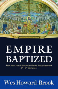 Title: Empire Baptized: How the Church Embraced What Jesus Rejected 2nd - 5th Centuries, Author: Wes Howard-Brook