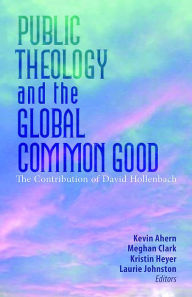 Title: Public Theology and The Global Common Good: The Contribution of David Hollenbach, Author: Kevin Ahern
