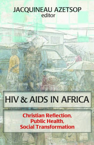 Title: HIV & AIDS In Africa: Christian Reflection, Public Health, Social Transformation, Author: Jacquineau Azetsop